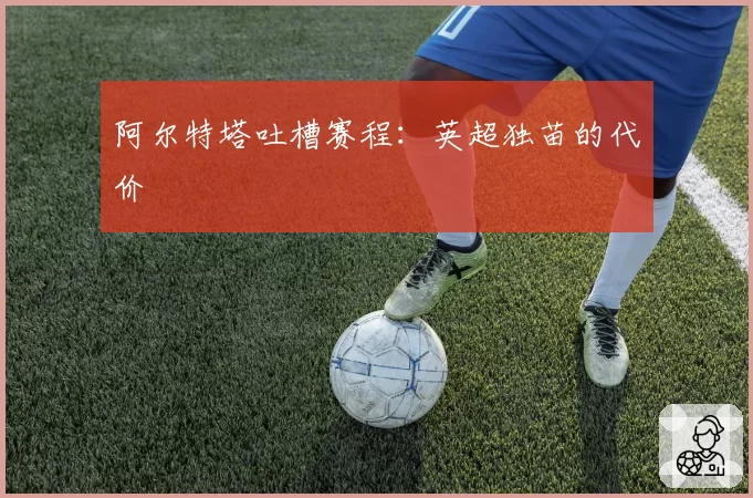 阿尔特塔吐槽赛程:英超独苗的代价