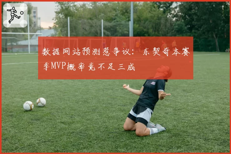 数据网站预测惹争议：东契奇本赛季MVP概率竟不足三成