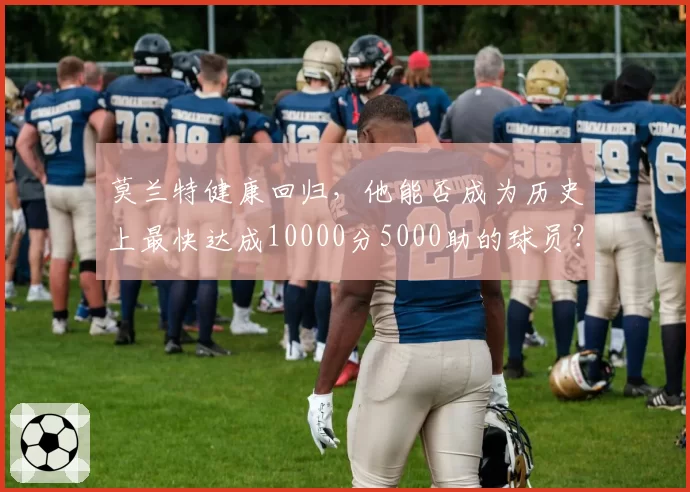 莫兰特健康回归,他能否成为历史上最快达成10000分5000助的球员?