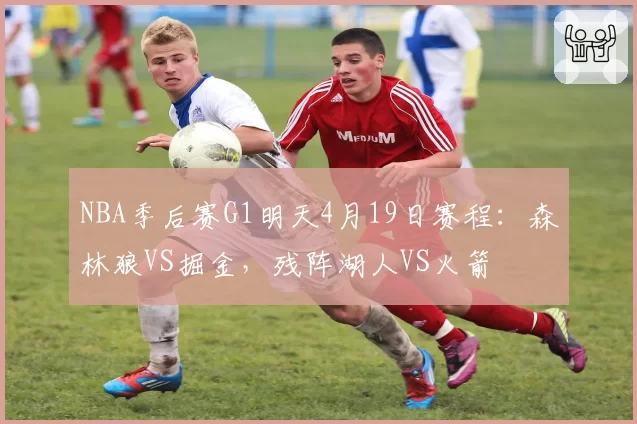 NBA季后赛G1明天4月19日赛程：森林狼VS掘金，残阵湖人VS火箭