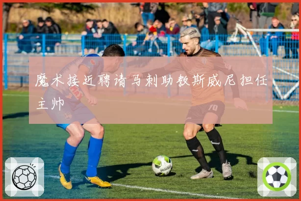 魔术接近聘请马刺助教斯威尼担任主帅
