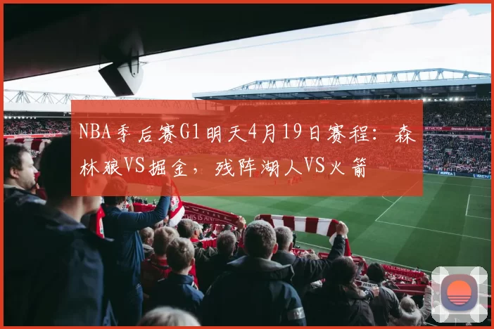 NBA季后赛G1明天4月19日赛程：森林狼VS掘金，残阵湖人VS火箭