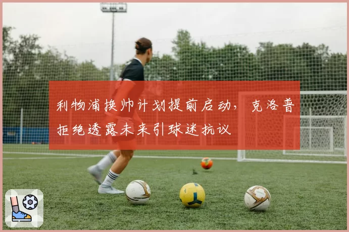 利物浦换帅计划提前启动，克洛普拒绝透露未来引球迷抗议
