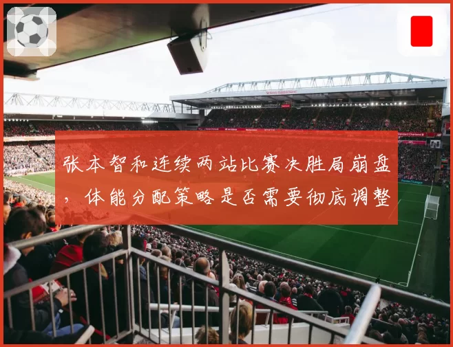 张本智和连续两站比赛决胜局崩盘，体能分配策略是否需要彻底调整？