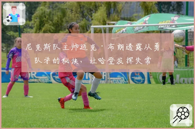 尼克斯队主帅迈克·布朗透露从勇士队学的秘诀,让哈登发挥失常