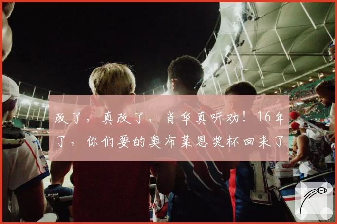 改了,真改了,肖华真听劝!16年了,你们要的奥布莱恩奖杯回来了