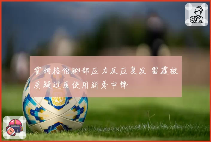 霍姆格伦脚部应力反应复发 雷霆被质疑过度使用新秀中锋