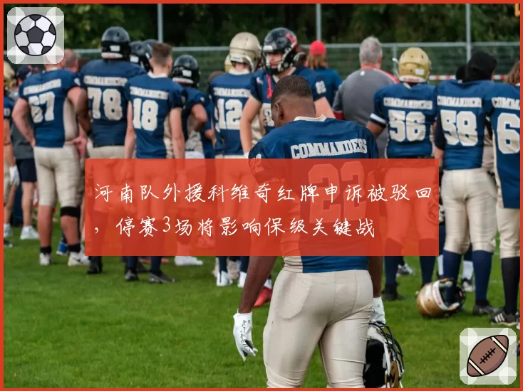 河南队外援科维奇红牌申诉被驳回，停赛3场将影响保级关键战