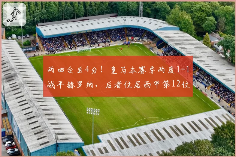 两回合丢4分！皇马本赛季两度1-1战平赫罗纳，后者位居西甲第12位